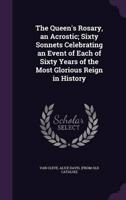 The Queen's Rosary, an Acrostic; Sixty Sonnets Celebrating an Event of Each of Sixty Years of the Most Glorious Reign in History