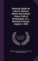 Remarks Made by John D. Defrees, Before the Indiana Union Club of Washington, D.C., Monday Evening, August 1, 1864