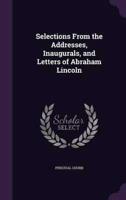Selections From the Addresses, Inaugurals, and Letters of Abraham Lincoln