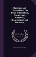 Sketches and Chronicles of the Town of Litchfield, Connecticut, Historical, Biographical, and Statistical;