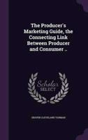The Producer's Marketing Guide, the Connecting Link Between Producer and Consumer ..