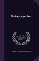 The Rag-Carpet Bee ..