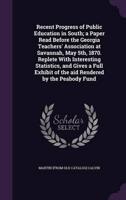 Recent Progress of Public Education in South; a Paper Read Before the Georgia Teachers' Association at Savannah, May 5Th, 1870. Replete With Interesting Statistics, and Gives a Full Exhibit of the Aid Rendered by the Peabody Fund