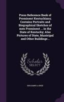 Press Reference Book of Prominent Kentuckians; Contains Portraits and Biographical Sketches of Men Prominent ... In the State of Kentucky; Also Pictures of State, Municipal and Other Buildings ..