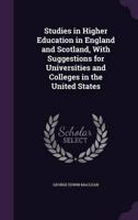 Studies in Higher Education in England and Scotland, With Suggestions for Universities and Colleges in the United States