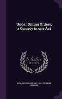 Under Sailing Orders; a Comedy in One Act