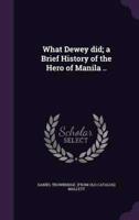 What Dewey Did; a Brief History of the Hero of Manila ..