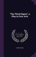 "The Third Degree"; a Play in Four Acts