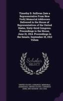 Timothy D. Sullivan (Late a Representative From New York) Memorial Addresses Delivered in the House of Representatives of the United States, Sixty-Third Congress. Proceedings in the House, June 21, 1914. Proceedings in the Senate, September 15, 1913 Volum