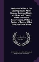 Walks and Rides in the Country Round About Boston; Covering Thirty-Six Cities and Towns, Parks and Public Reservations, Within a Radius of Twelve Miles From the State House