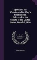 Speech of Mr. Webster on Mr. Clay's Resolutions. Delivered in the Senate of the United States, March 7, 1850