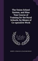 The Union School System, and Nine Year Course of Training for the Rural Schools, by Means of Co-Operative Work