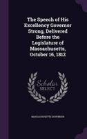 The Speech of His Excellency Governor Strong, Delivered Before the Legislature of Massachusetts, October 16, 1812