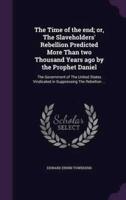 The Time of the End; or, The Slaveholders' Rebellion Predicted More Than Two Thousand Years Ago by the Prophet Daniel