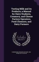 Testing Milk and Its Products; a Manual for Dairy Students, Creamery, and Cheese Factory Operators, Food Chemists, and Dairy Farmers