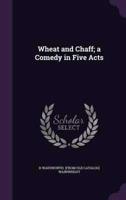 Wheat and Chaff; a Comedy in Five Acts