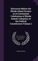 Discourse Before the Rhode Island Society at Its Centennial Celebration of Rhode Island's Adoption of the Federal Constitution Volume 1