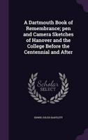 A Dartmouth Book of Remembrance; Pen and Camera Sketches of Hanover and the College Before the Centennial and After