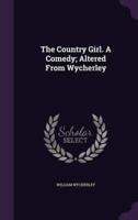 The Country Girl. A Comedy; Altered From Wycherley