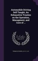 Automobile Driving Self Taught, An Exhaustive Treaties on the Operation, Managment, and Core of ...