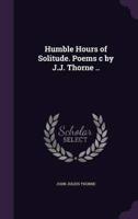 Humble Hours of Solitude. Poems C by J.J. Thorne ..