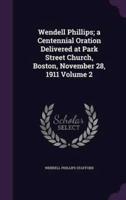 Wendell Phillips; a Centennial Oration Delivered at Park Street Church, Boston, November 28, 1911 Volume 2