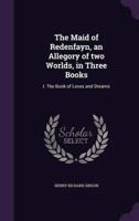 The Maid of Redenfayn, an Allegory of Two Worlds, in Three Books