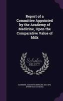 Report of a Committee Appointed by the Academy of Medicine, Upon the Comparative Value of Milk