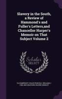 Slavery in the South, a Review of Hammond's and Fuller's Letters, and Chancellor Harper's Memoir on That Subject Volume 2