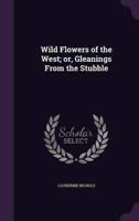 Wild Flowers of the West; or, Gleanings From the Stubble