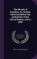 The Morals of Freedom. An Oration Delivered Before the Authorities of the City of Boston, July 4, 1844