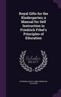 Royal Gifts for the Kindergarten; a Manual for Self Instruction in Friedrich Frbel's Principles of Education