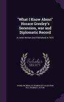 "What I Know About" Horace Greeley's Secession, War and Diplomatic Record