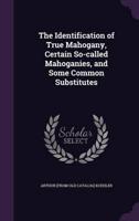 The Identification of True Mahogany, Certain So-Called Mahoganies, and Some Common Substitutes