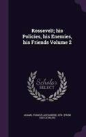 Rossevelt; His Policies, His Enemies, His Friends Volume 2