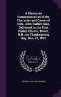 A Discourse Commemorative of the Character and Career of Hon. John Parker Hale. Delivered in the First Parish Church, Dover, N.H., on Thanksgiving Day, Nov. 27, 1873