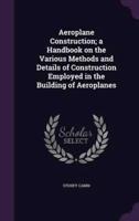 Aeroplane Construction; a Handbook on the Various Methods and Details of Construction Employed in the Building of Aeroplanes