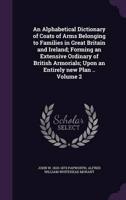 An Alphabetical Dictionary of Coats of Arms Belonging to Families in Great Britain and Ireland; Forming an Extensive Ordinary of British Armorials; Upon an Entirely New Plan .. Volume 2
