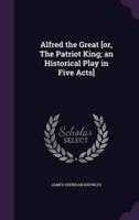 Alfred the Great [Or, The Patriot King; an Historical Play in Five Acts]