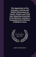 The Agents Key to Fire Insurance, Concise and Helpful Information for Agents, Brokers and Field Men Regarding Essentials of the Business, Includes a Comprehensive Collection of Modern Forms