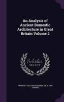 An Analysis of Ancient Domestic Architecture in Great Britain Volume 2