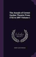 The Annals of Covent Garden Theatre From 1732 to 1897 Volume 1