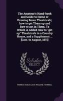 The Amateur's Hand-Book and Guide to Home or Drawing Room Theatricals; How to Get Them Up and How to Act in Them. To Which Is Added How to "Get Up" Theatricals in a Country House, and a Supplement ... [Corr. To August, 1871]