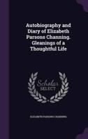 Autobiography and Diary of Elizabeth Parsons Channing. Gleanings of a Thoughtful Life