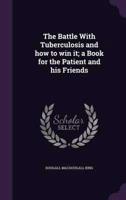 The Battle With Tuberculosis and How to Win It; a Book for the Patient and His Friends