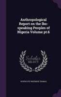 Anthropological Report on the Ibo-Speaking Peoples of Nigeria Volume Pt.6