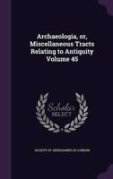 Archaeologia, or, Miscellaneous Tracts Relating to Antiquity Volume 45