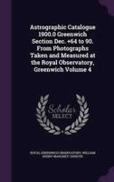 Astrographic Catalogue 1900.0 Greenwich Section Dec. +64 to 90. From Photographs Taken and Measured at the Royal Observatory, Greenwich Volume 4