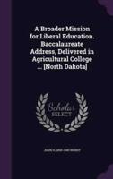 A Broader Mission for Liberal Education. Baccalaureate Address, Delivered in Agricultural College ... [North Dakota]