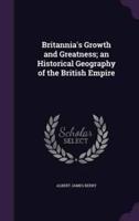Britannia's Growth and Greatness; an Historical Geography of the British Empire